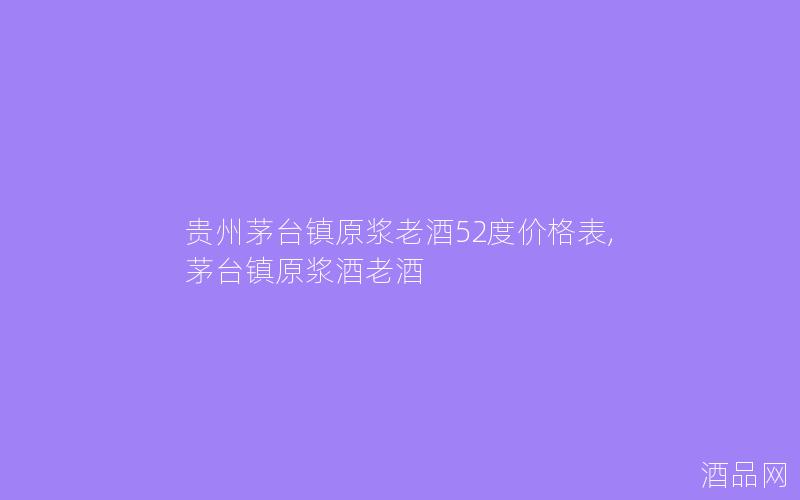 贵州茅台镇原浆老酒52度价格表,茅台镇原浆酒老酒