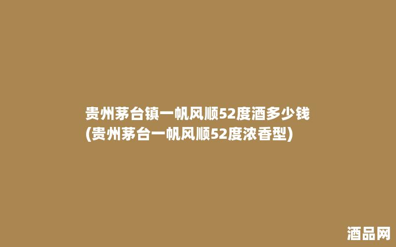 贵州茅台镇一帆风顺52度酒多少钱(贵州茅台一帆风顺52度浓香型)