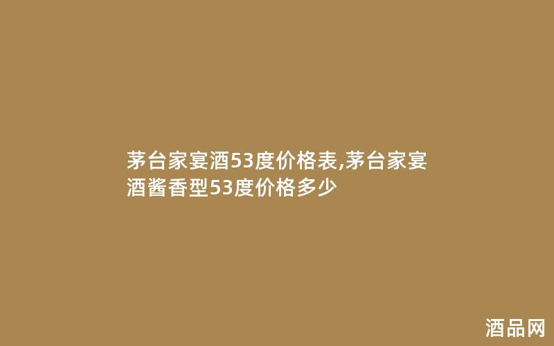 茅台家宴酒53度价格表,茅台家宴酒酱香型53度价格多少