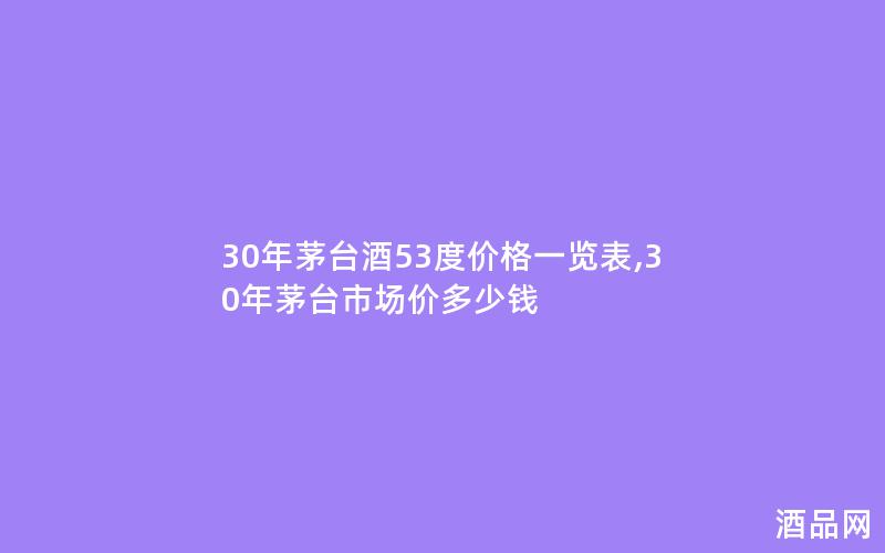 30年茅台酒53度价格一览表,30年茅台市场价多少钱