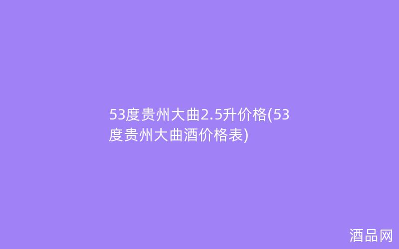53度贵州大曲2.5升价格(53度贵州大曲酒价格表)