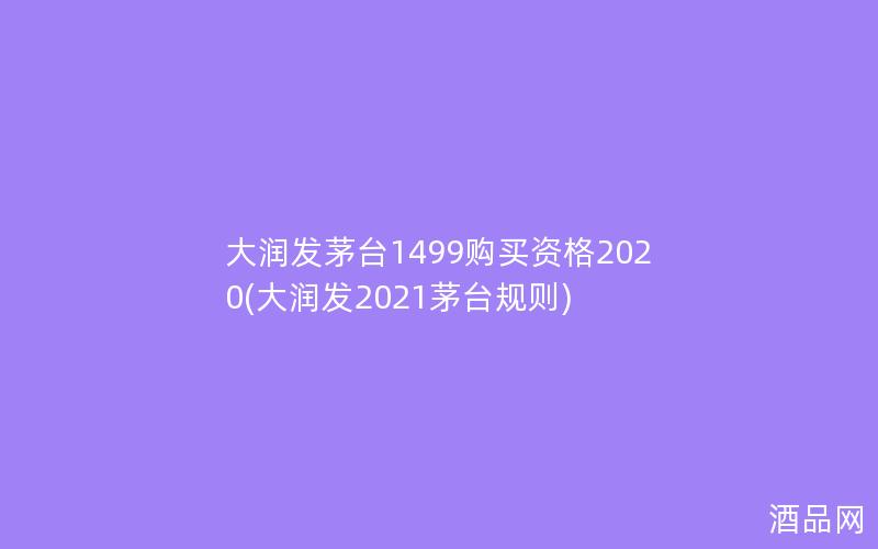 大润发茅台1499购买资格2020(大润发2021茅台规则)
