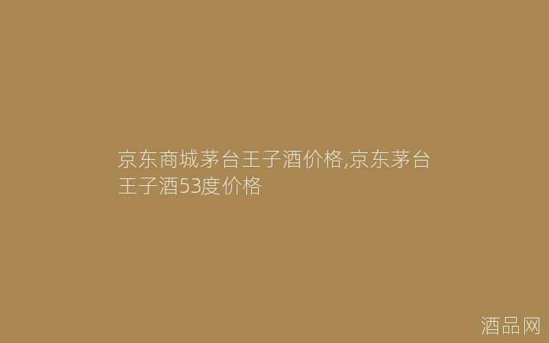 京东商城茅台王子酒价格,京东茅台王子酒53度价格