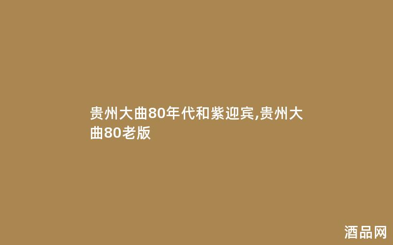 贵州大曲80年代和紫迎宾,贵州大曲80老版