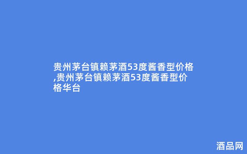 贵州茅台镇赖茅酒53度酱香型价格,贵州茅台镇赖茅酒53度酱香型价格华台