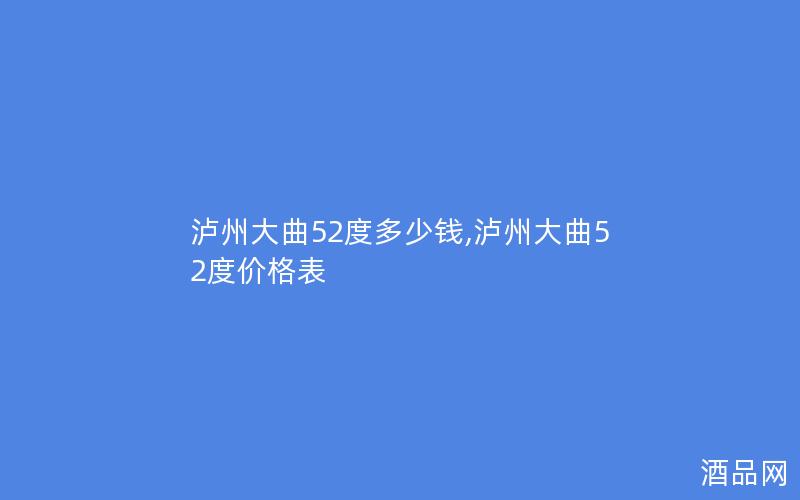泸州大曲52度多少钱,泸州大曲52度价格表