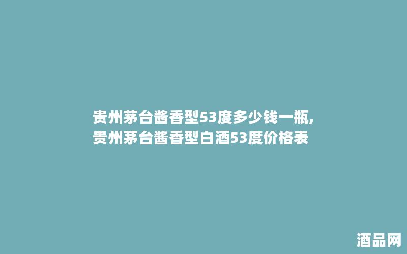 贵州茅台酱香型53度多少钱一瓶,贵州茅台酱香型白酒53度价格表