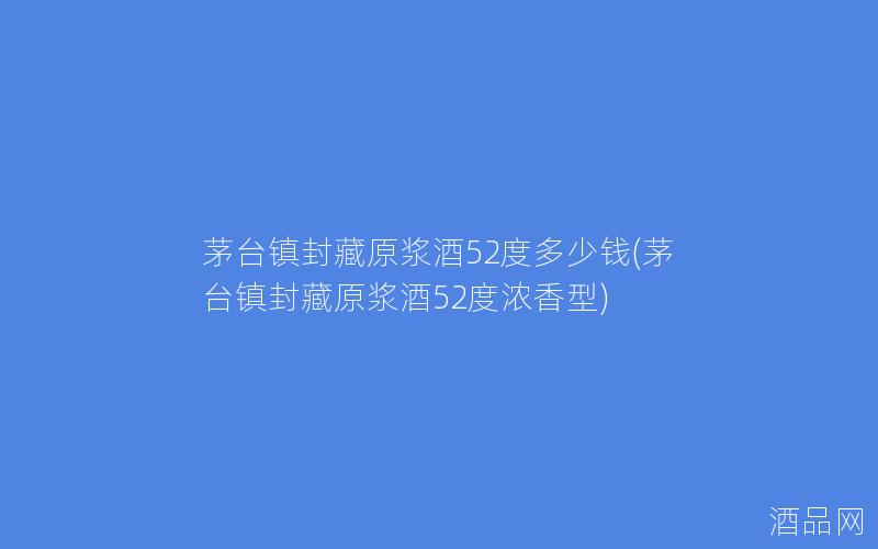 茅台镇封藏原浆酒52度多少钱(茅台镇封藏原浆酒52度浓香型)