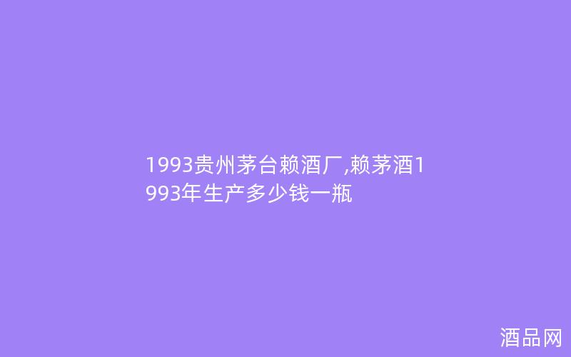 1993贵州茅台赖酒厂,赖茅酒1993年生产多少钱一瓶