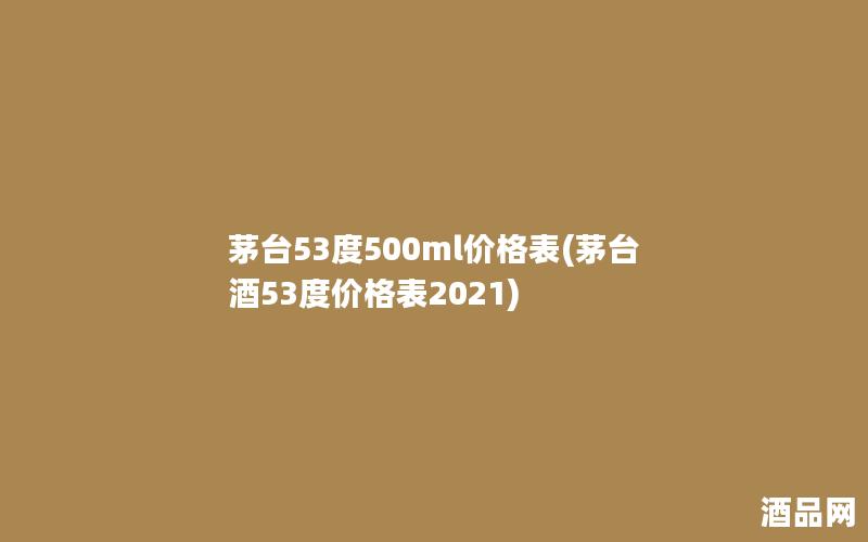 茅台53度500ml价格表(茅台酒53度价格表2021)