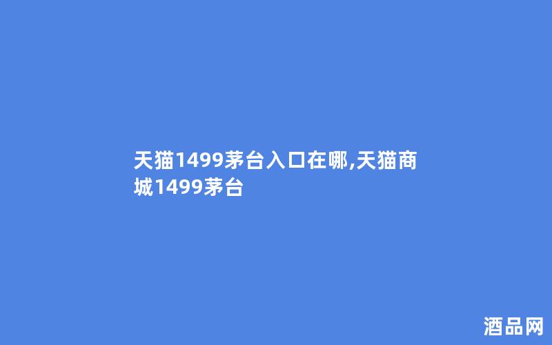 天猫1499茅台入口在哪,天猫商城1499茅台