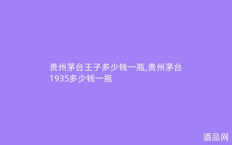 贵州茅台王子多少钱一瓶,贵州茅台1935多少钱一瓶
