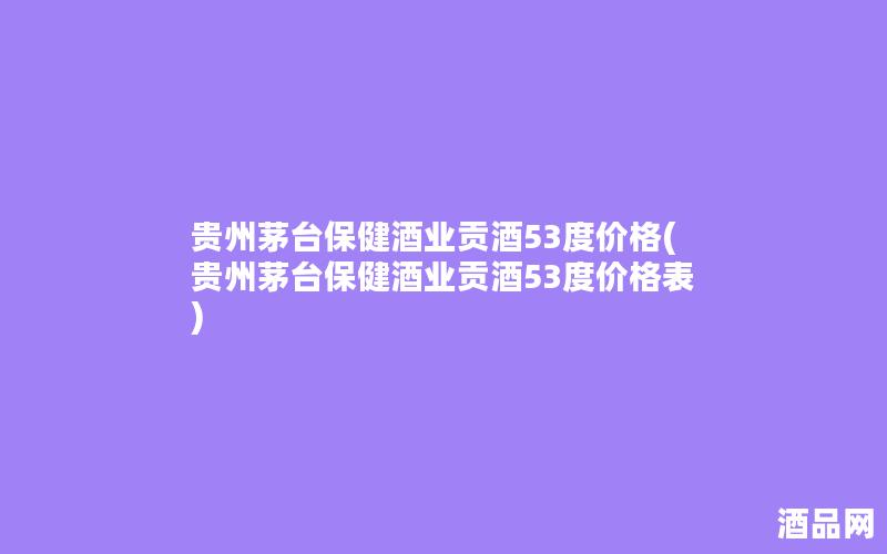 贵州茅台保健酒业贡酒53度价格(贵州茅台保健酒业贡酒53度价格表)