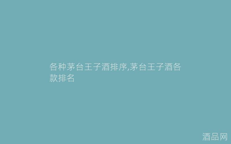 各种茅台王子酒排序,茅台王子酒各款排名