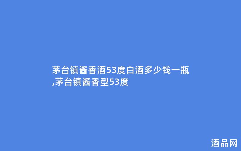 茅台镇酱香酒53度白酒多少钱一瓶,茅台镇酱香型53度