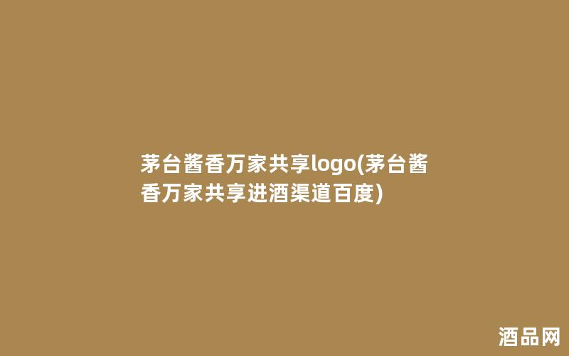 茅台酱香万家共享logo(茅台酱香万家共享进酒渠道百度)