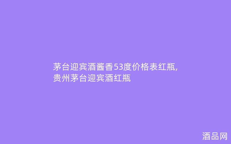 茅台迎宾酒酱香53度价格表红瓶,贵州茅台迎宾酒红瓶