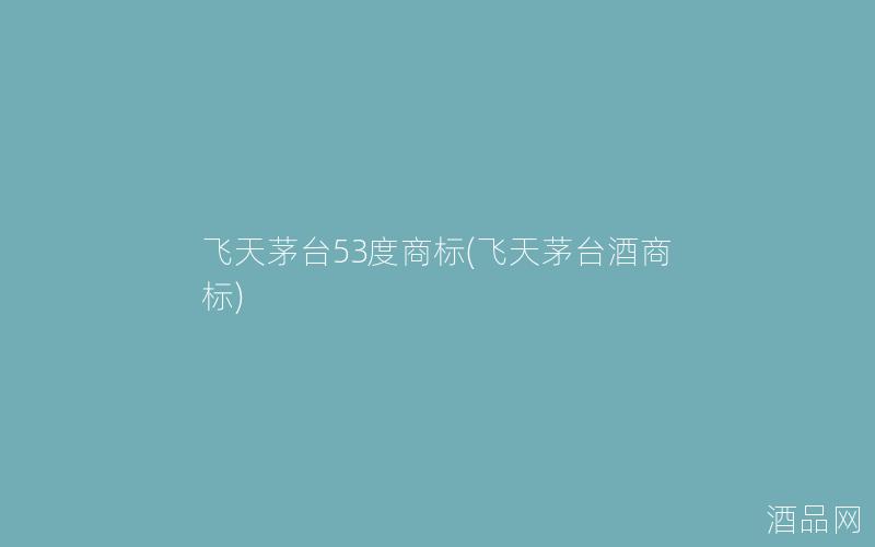 飞天茅台53度商标(飞天茅台酒商标)