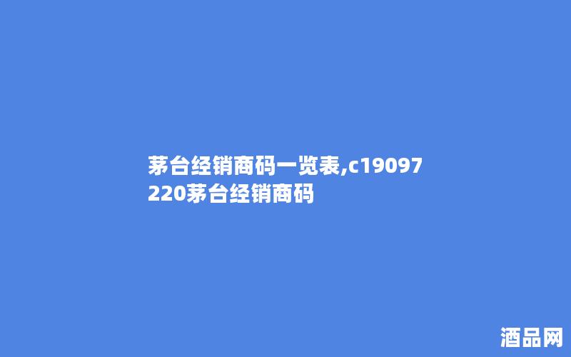 茅台经销商码一览表,c19097220茅台经销商码