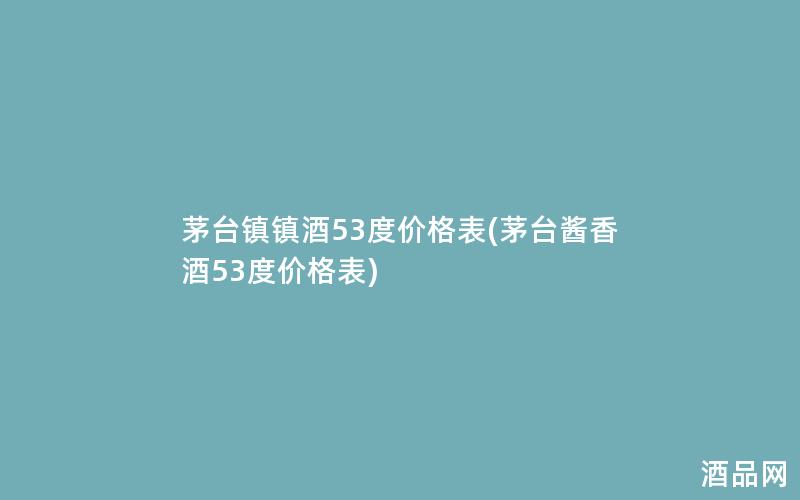 茅台镇镇酒53度价格表(茅台酱香酒53度价格表)