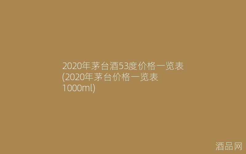 2020年茅台酒53度价格一览表(2020年茅台价格一览表 1000ml)