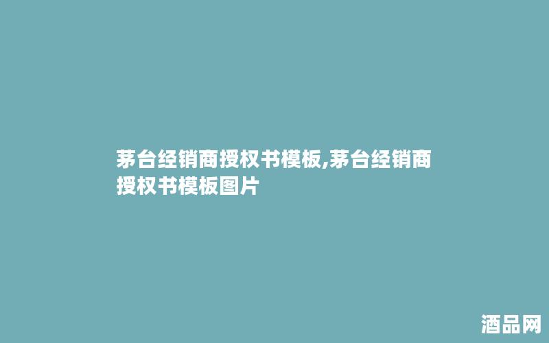 茅台经销商授权书模板,茅台经销商授权书模板图片