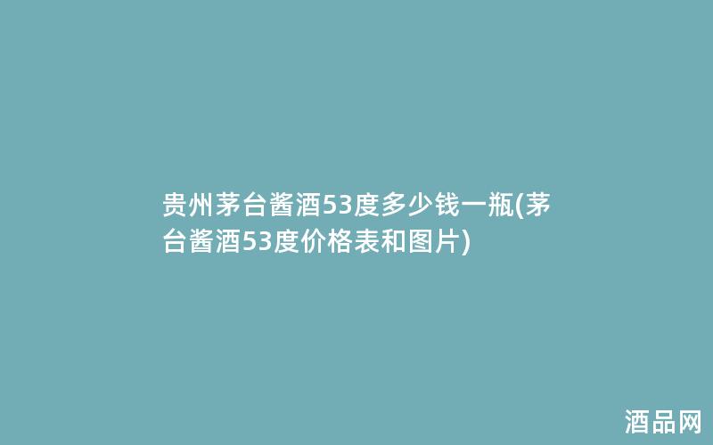 贵州茅台酱酒53度多少钱一瓶(茅台酱酒53度价格表和图片)