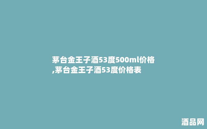 茅台金王子酒53度500ml价格,茅台金王子酒53度价格表