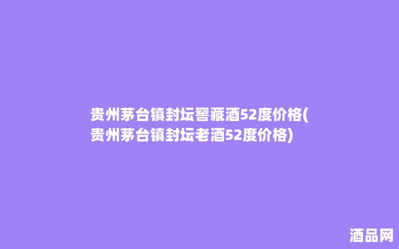 贵州茅台镇封坛窖藏酒52度价格(贵州茅台镇封坛老酒52度价格)