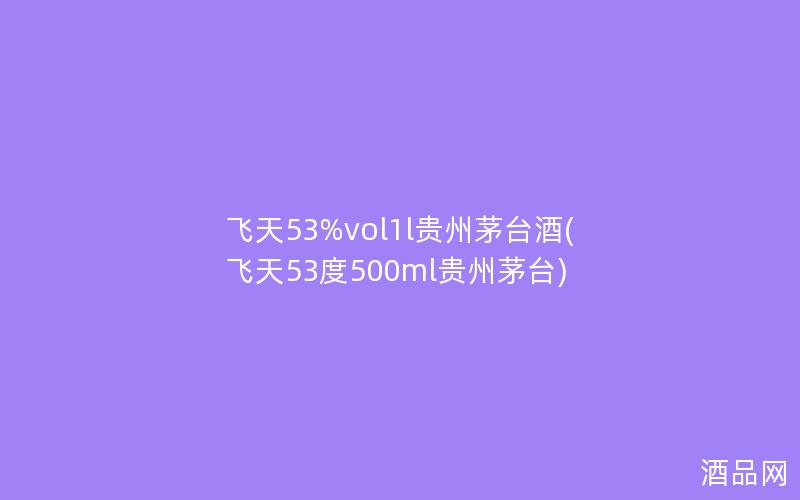 飞天53%vol1l贵州茅台酒(飞天53度500ml贵州茅台)