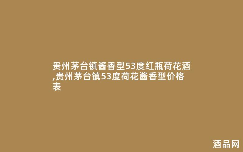 贵州茅台镇酱香型53度红瓶荷花酒,贵州茅台镇53度荷花酱香型价格表