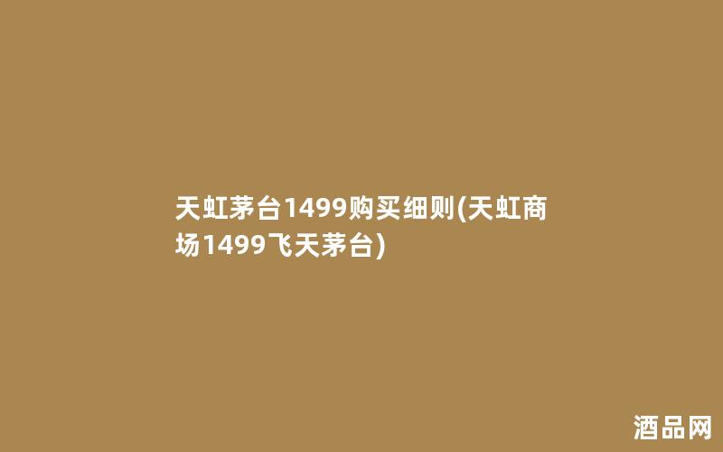 天虹茅台1499购买细则(天虹商场1499飞天茅台)