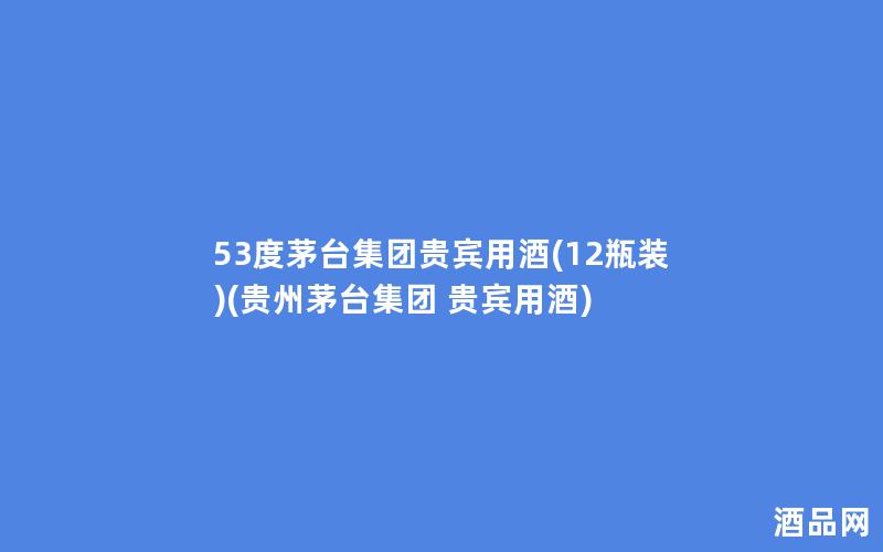 53度茅台集团贵宾用酒(12瓶装)(贵州茅台集团 贵宾用酒)
