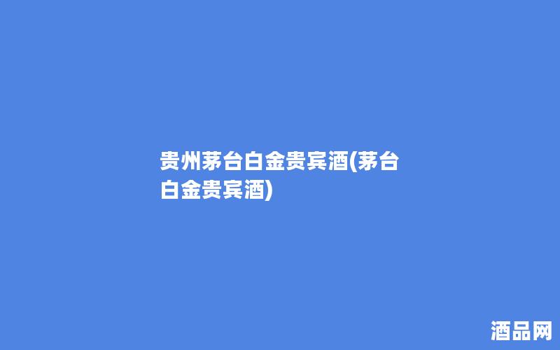 贵州茅台白金贵宾酒(茅台 白金贵宾酒)