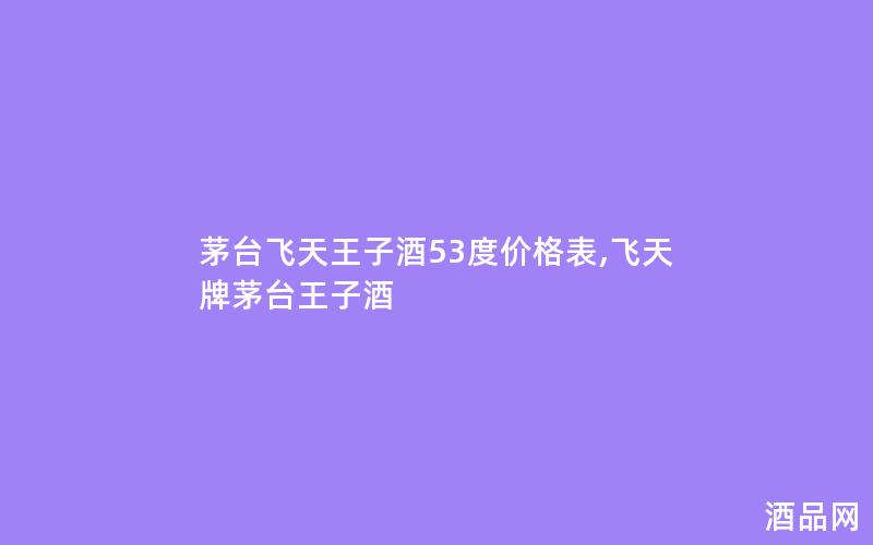 茅台飞天王子酒53度价格表,飞天牌茅台王子酒