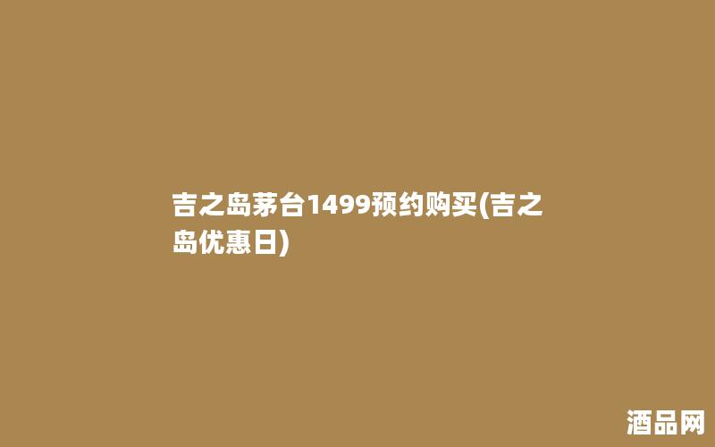 吉之岛茅台1499预约购买(吉之岛优惠日)