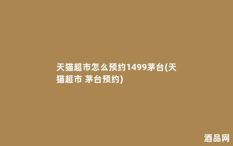 天猫超市怎么预约1499茅台(天猫超市 茅台预约)