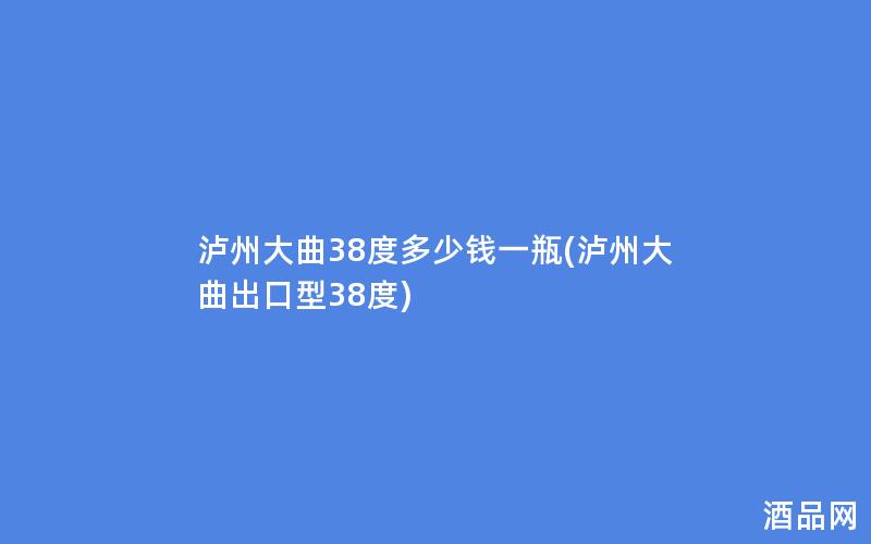泸州大曲38度多少钱一瓶(泸州大曲出口型38度)