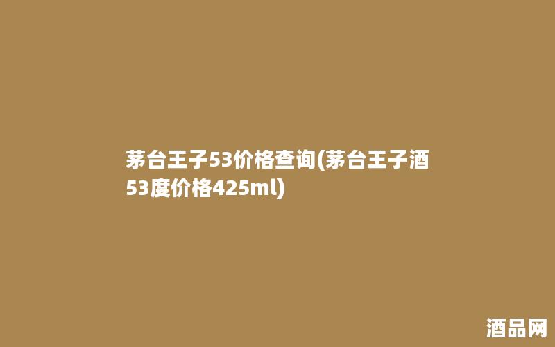 茅台王子53价格查询(茅台王子酒53度价格425ml)