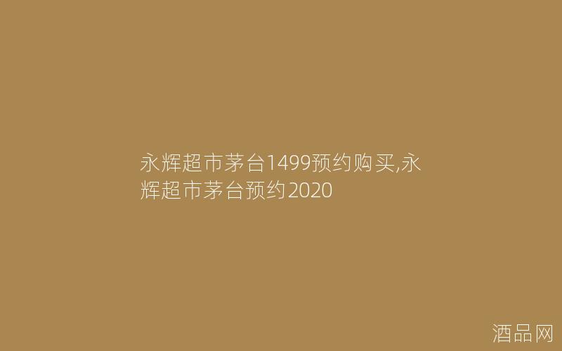 永辉超市茅台1499预约购买,永辉超市茅台预约2020