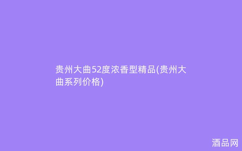 贵州大曲52度浓香型精品(贵州大曲系列价格)