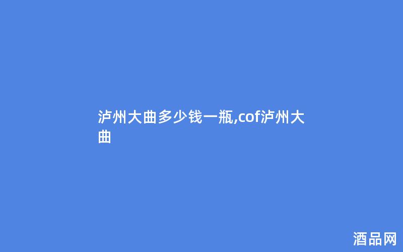 泸州大曲多少钱一瓶,cof泸州大曲