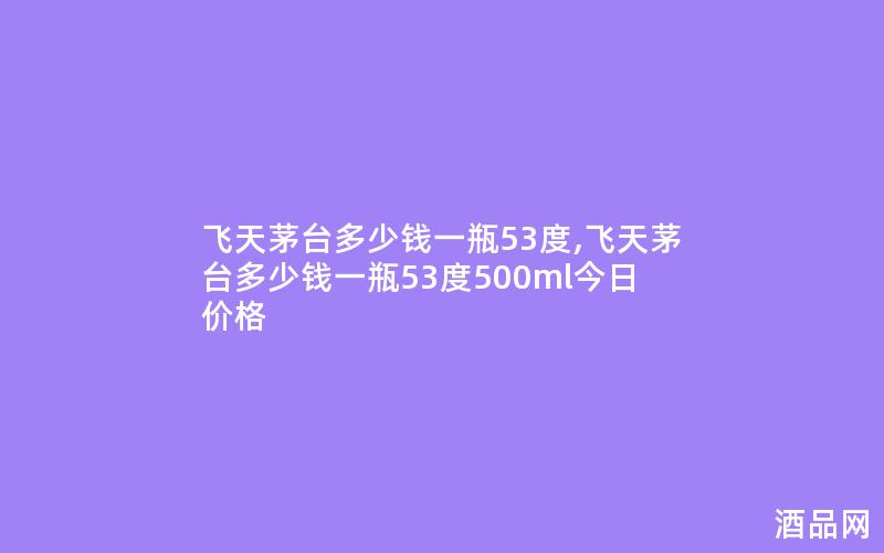 飞天茅台多少钱一瓶53度,飞天茅台多少钱一瓶53度500ml今日价格