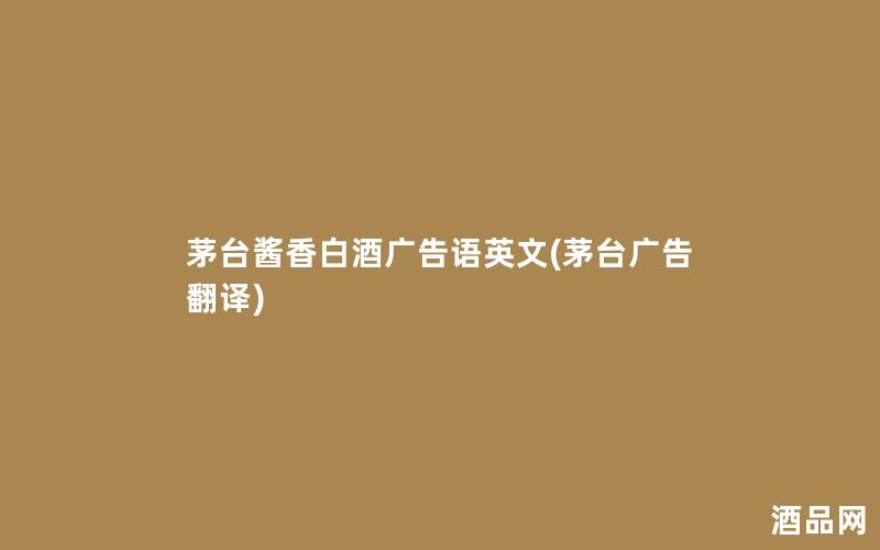 茅台酱香白酒广告语英文(茅台广告翻译)
