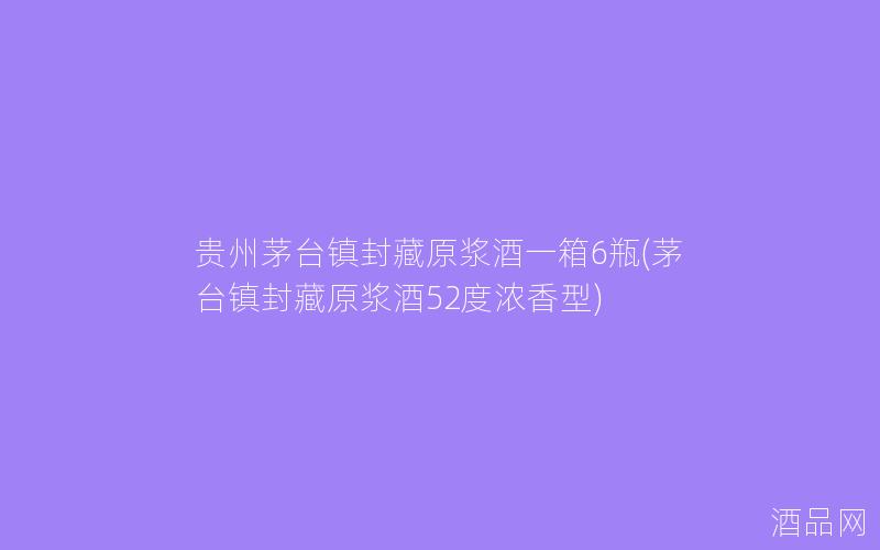 贵州茅台镇封藏原浆酒一箱6瓶(茅台镇封藏原浆酒52度浓香型)