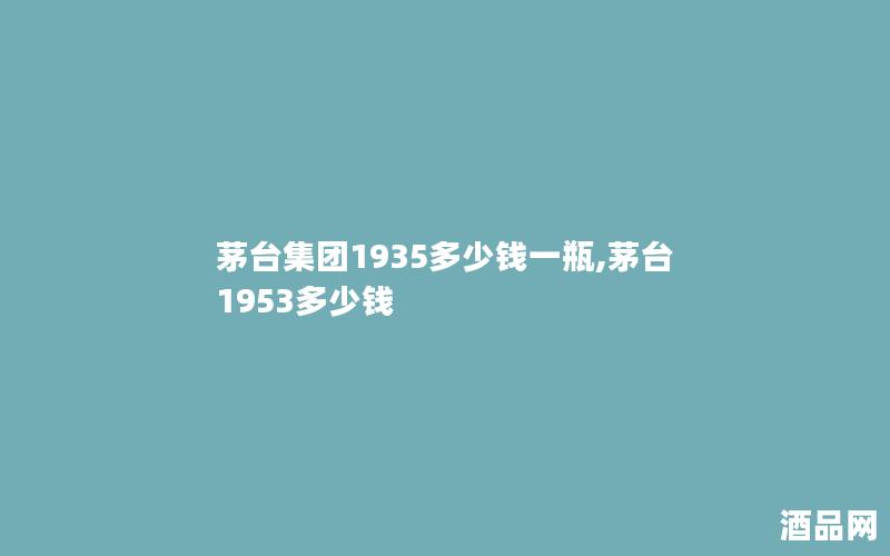 茅台集团1935多少钱一瓶,茅台1953多少钱