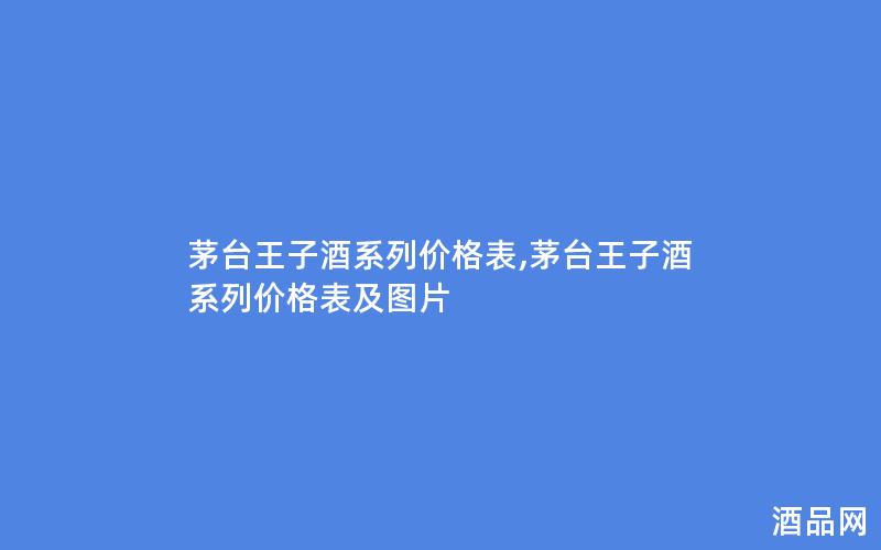 茅台王子酒系列价格表,茅台王子酒系列价格表及图片