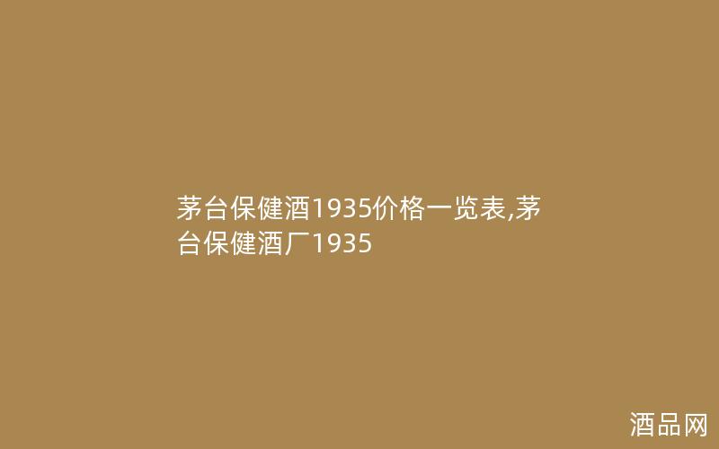 茅台保健酒1935价格一览表,茅台保健酒厂1935