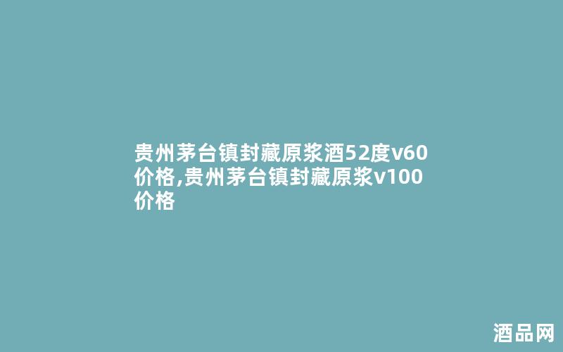 贵州茅台镇封藏原浆酒52度v60价格,贵州茅台镇封藏原浆v100价格