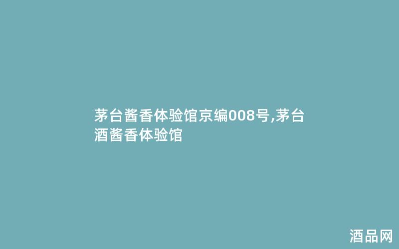 茅台酱香体验馆京编008号,茅台酒酱香体验馆